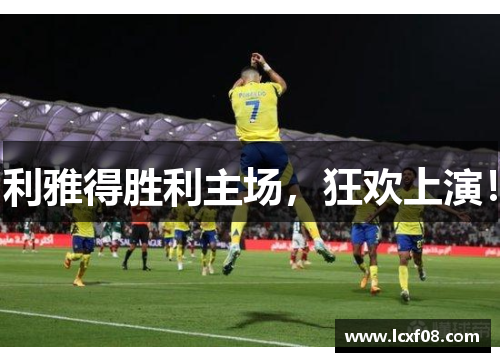 利雅得胜利主场，狂欢上演！