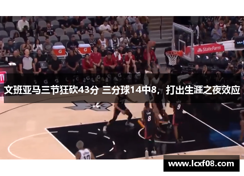 文班亚马三节狂砍43分 三分球14中8，打出生涯之夜效应