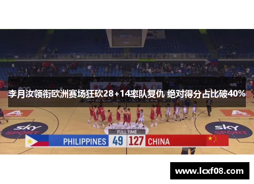 李月汝领衔欧洲赛场狂砍28+14率队复仇 绝对得分占比破40%