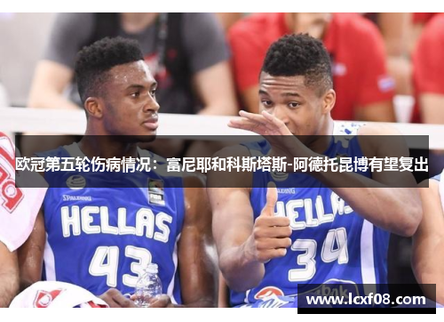 欧冠第五轮伤病情况：富尼耶和科斯塔斯-阿德托昆博有望复出