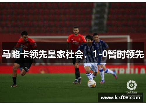 马略卡领先皇家社会，1-0暂时领先