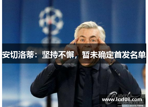 安切洛蒂：坚持不懈，暂未确定首发名单