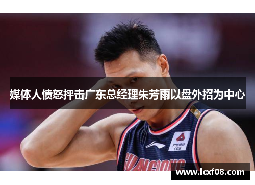 媒体人愤怒抨击广东总经理朱芳雨以盘外招为中心