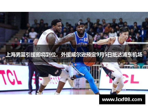 上海男篮引援即将到位，外援威尔逊预定9月5日抵达浦东机场